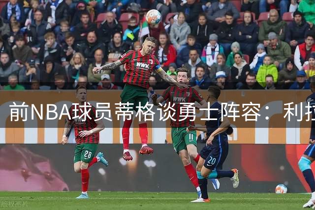 前NBA球员蒂格谈勇士阵容：利拉德换库里仍可四冠