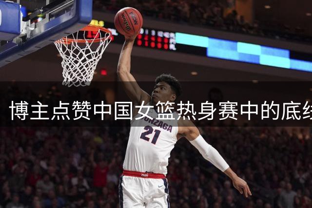 博主点赞中国女篮热身赛中的底线进攻战术