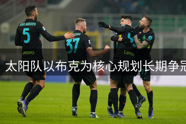 太阳队以布克为核心规划长期争冠蓝图