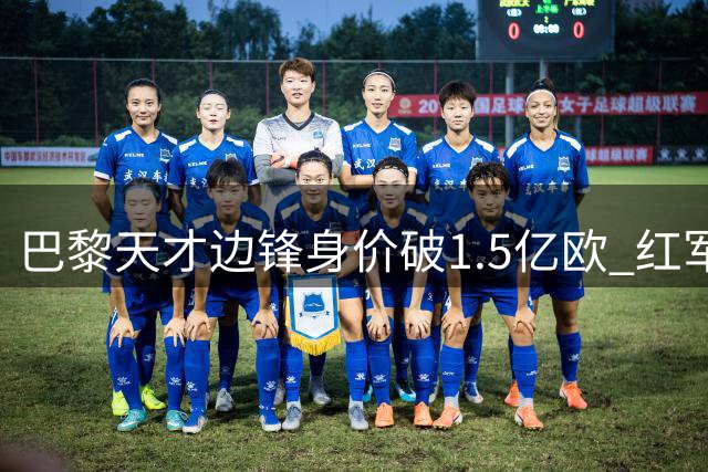 巴黎天才边锋身价破1.5亿欧 红军亿元报价恐难撼动