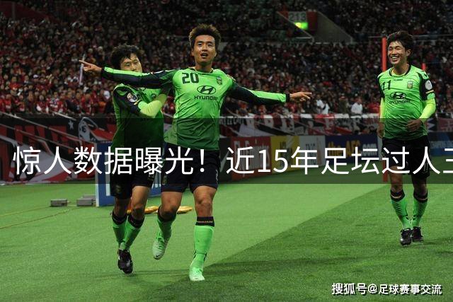 惊人数据曝光！近15年足坛过人王竟是他 成功率超六成震撼业界