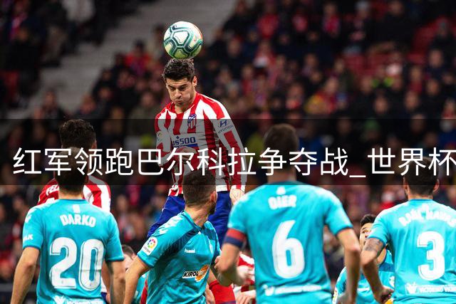 红军领跑巴尔科拉争夺战 世界杯新星或成克洛普新王牌