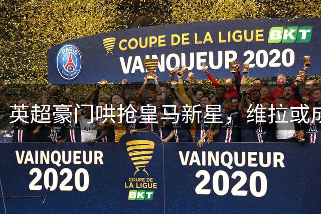 英超豪门哄抢皇马新星，维拉或成恩德里克最佳去处