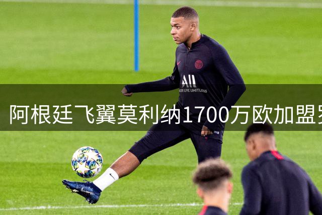 阿根廷飞翼莫利纳1700万欧加盟罗马 转会细节全曝光